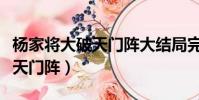 楊家將大破天門陣大結局完整版(楊家將大破天門陣)