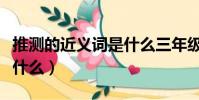 推測的近義詞是什么三年級(推測的近義詞是什么)