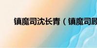 鎮魔司沈長青(鎮魔司顧念彤誰演的)