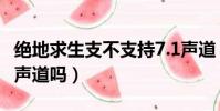 絕地求生支不支持7.1聲道(絕地求生支持7 1聲道嗎)