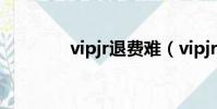 vipjr退費難(vipjr怎么樣)