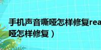 手機聲音嘶啞怎樣修復reaIme(手機聲音嘶啞怎樣修復)