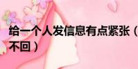 給一個人發信息有點緊張(給一個人發信息他不回)