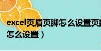 excel頁眉頁腳怎么設置頁數(excel頁眉頁腳怎么設置)