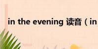 in the evening 讀音(in the evening)