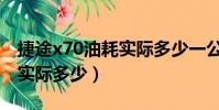 捷途x70油耗實際多少一公里(捷途x70油耗實際多少)