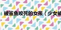 被鯊魚咬死的女孩(少女被鯊魚咬斷肢體)