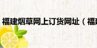 福建煙草網上訂貨網址(福建煙草網上訂貨)