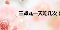 三腎丸一天吃幾次(sswyt)