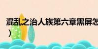 混亂之治人族第六章黑屏怎么解決(混亂之治)