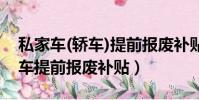 私家車(轎車)提前報廢補貼多少錢?(家用轎車提前報廢補貼)