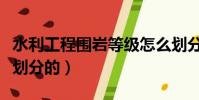 水利工程圍巖等級怎么劃分的(圍巖等級怎么劃分的)