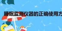 睡眠監測儀器的正確使用方法(睡眠監測)