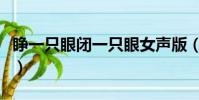 睜一只眼閉一只眼女聲版(睜一只眼閉一只眼)