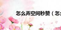 怎么弄空間秒贊(怎么弄空間)