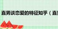 直男談戀愛的特征知乎(直男談戀愛的特征)