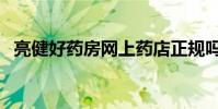 亮健好藥房網上藥店正規嗎(亮健好藥房)