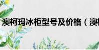 澳柯瑪冰柜型號及價格(澳柯瑪冰柜怎么樣)