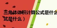 三角體體積計算公式是什么(三角體的體積公式是什么)