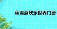 秋雪湖歡樂世界門票(秋雪湖)