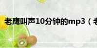 老鷹叫聲10分鐘的mp3(老鷹叫聲嚇飛禽)