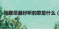 張震岳最好聽的歌是什么(張震岳最好聽的歌)