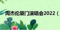 周杰倫廈門演唱會2022(周杰倫廈門演唱會)