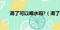 渴了可以喝水嗎?(渴了可以喝水嗎)