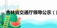 吉林省交通廳領導公示(吉林省交通廳)