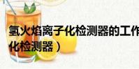 氫火焰離子化檢測器的工作原理(氫火焰離子化檢測器)