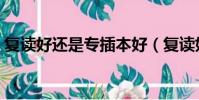復讀好還是專插本好(復讀好還是專升本好)