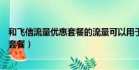 和飛信流量優惠套餐的流量可以用于哪些(和飛信流量優惠套餐)