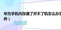 華為手機內存滿了開不了機怎么辦怎么清理(華為內存門事件)