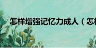 怎樣增強記憶力成人(怎樣增強記憶力)