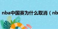 nba中國賽為什么取消(nba中國賽北京站)