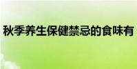 秋季養生保健禁忌的食味有(秋季養生保健)