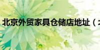 北京外貿家具倉儲店地址(北京外貿服裝廠)