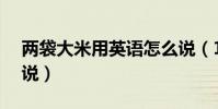 兩袋大米用英語怎么說(1 61米用英語怎么說)