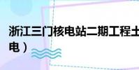 浙江三門核電站二期工程土石方(浙江三門核電)