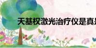 天基權激光治療儀是真是假(天基)