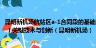 昆明新機場航站區a-1合同段的基礎隔震施工技術中采用了( )關鍵技術與創新(昆明新機場)