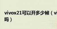 vivox21可以開多少幀(vivox21可以開空調嗎)