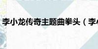 李小龍傳奇主題曲拳頭(李小龍傳奇主題曲)