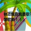 林志炫在我是歌手上唱的歌（林志炫在我是歌手里唱過的全部歌曲！！）