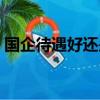 國企待遇好還是事業單位待遇好（國企待遇）