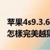 蘋果4s9.3.6怎么越獄（IPHONE4系統6.1.3 怎樣完美越獄）