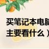 買筆記本電腦主要看什么參數（買筆記本電腦主要看什么）