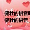 健壯的拼音呼朋引伴的拼音花枝招展的拼音（健壯的拼音）