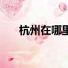杭州在哪里在哪個省份（杭州在哪里）