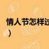 情人節怎樣過比較浪漫（情人節怎么過才浪漫）